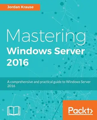 Maîtriser Windows Server 2016 : Un guide complet et pratique de Windows Server 2016 - Mastering Windows Server 2016: A comprehensive and practical guide to Windows Server 2016