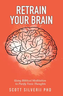 Reconditionnez votre cerveau : Utiliser la méditation biblique pour purifier les pensées toxiques - Retrain Your Brain: Using Biblical Meditation To Purify Toxic Thoughts