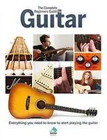 Le guide complet de la guitare pour les débutants : Tout ce qu'il faut savoir pour commencer à jouer de la guitare - The Complete Beginners Guide to Guitar: Everything You Need to Know to Start Playing the Guitar