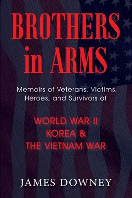 Frères d'armes : Mémoires d'anciens combattants, de victimes, de héros et de survivants de la Seconde Guerre mondiale, de la guerre de Corée et de la guerre du Viêt Nam - Brothers in Arms: Memoirs of Veterans, Victims, Heroes, and Survivors of World War II, Korea, and The Vietnam War