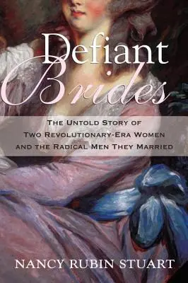 Les épouses provocatrices : L'histoire inédite de deux femmes de l'ère révolutionnaire et des hommes radicaux qu'elles ont épousés - Defiant Brides: The Untold Story of Two Revolutionary-Era Women and the Radical Men They Married