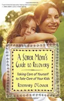 Le guide du rétablissement d'une mère sobre : Prendre soin de soi pour prendre soin de ses enfants - A Sober Mom's Guide to Recovery: Taking Care of Yourself to Take Care of Your Kids