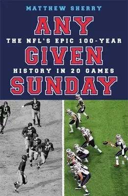 Any Given Sunday : L'épopée centenaire de la NFL en 20 matchs - Any Given Sunday: The Nfl's Epic 100-Year History in 20 Games