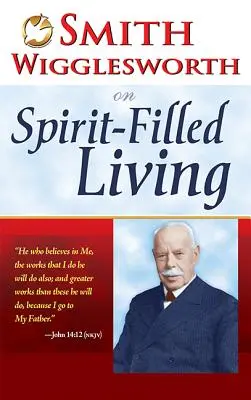 Smith Wigglesworth sur la vie remplie d'Esprit - Smith Wigglesworth on Spirit-Filled Living