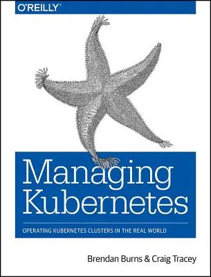 Gestion de Kubernetes : Exploiter des clusters Kubernetes dans le monde réel - Managing Kubernetes: Operating Kubernetes Clusters in the Real World