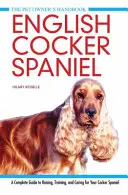 Le Cocker anglais - Un guide complet pour élever, dresser et soigner votre Cocker anglais - English Cocker Spaniel - A Complete Guide to Raising, Training and Caring for Your Cocker Spaniel