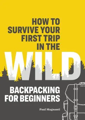 Comment survivre à votre premier voyage dans la nature : sac à dos pour les débutants - How to Survive Your First Trip in the Wild: Backpacking for Beginners