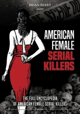 Les tueuses en série américaines : L'encyclopédie complète des tueuses en série américaines - American Female Serial Killers: The Full Encyclopedia of American Female Serial Killers