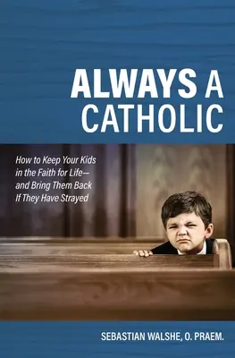 Toujours catholique : Comment garder vos enfants dans la foi pour la vie - et les ramener s'ils se sont égarés - Always a Catholic: How to Keep Your Kids in the Faith for Life- And Bring Them Back If They Have Strayed