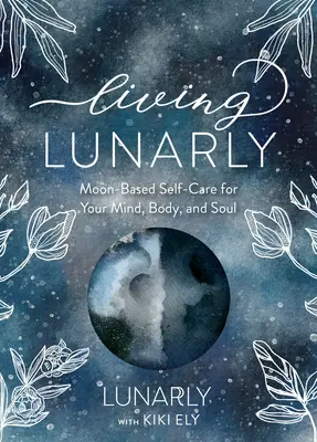 Vivre en Lune : Prendre soin de soi en fonction de la lune pour votre esprit, votre corps et votre âme - Living Lunarly: Moon-Based Self-Care for Your Mind, Body, and Soul