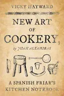 Le nouvel art de la cuisine : Le carnet de cuisine d'un frère espagnol par Juan Altamiras - New Art of Cookery: A Spanish Friar's Kitchen Notebook by Juan Altamiras