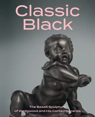 Le noir classique : La sculpture en basalte de Wedgwood et de ses contemporains - Classic Black: The Basalt Sculpture of Wedgwood and His Contemporaries