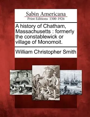 Histoire de Chatham, Massachusetts : Anciennement le Constablewick ou le village de Monomoit. - A History of Chatham, Massachusetts: Formerly the Constablewick or Village of Monomoit.