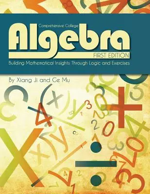 Comprehensive College Algebra : Building Mathematical Insights Through Logic and Exercises (en anglais) - Comprehensive College Algebra: Building Mathematical Insights Through Logic and Exercises