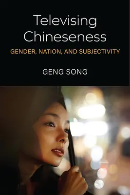Télévision chinoise : Genre, nation et subjectivité - Televising Chineseness: Gender, Nation, and Subjectivity