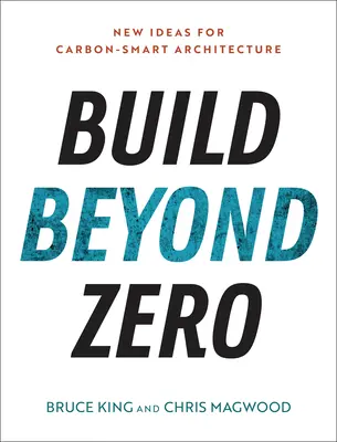 Construire au-delà du zéro : de nouvelles idées pour une architecture économe en carbone - Build Beyond Zero: New Ideas for Carbon-Smart Architecture