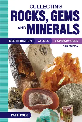 Collectionner les roches, les pierres précieuses et les minéraux : Identification, valeurs et utilisations lapidaires - Collecting Rocks, Gems and Minerals: Identification, Values and Lapidary Uses