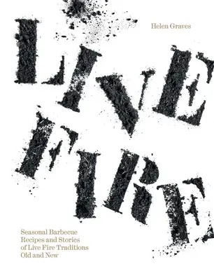Live Fire : Recettes saisonnières de barbecue et histoires de traditions anciennes et nouvelles de Live Fire - Live Fire: Seasonal Barbecue Recipes and Stories of Live Fire Traditions Old and New