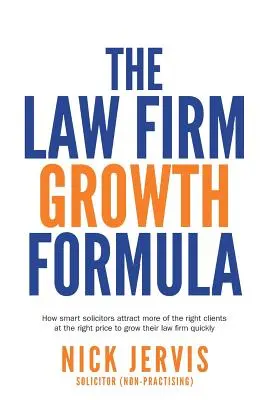 Formule de croissance des cabinets d'avocats : Comment les avocats intelligents attirent davantage les bons clients au bon prix pour faire croître leur cabinet rapidement - Law Firm Growth Formula: How smart solicitors attract more of the right clients at the right price to grow their law firm quickly