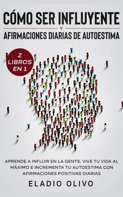 Cmo ser influyente y afirmaciones diarias de autoestima 2 libros en 1 : Aprende a influir en la gente, vive tu vida al mximo e incrementa tu autoesti - Cmo ser influyente y afirmaciones diarias de autoestima 2 libros en 1: Aprende a influir en la gente, vive tu vida al mximo e incrementa tu autoesti