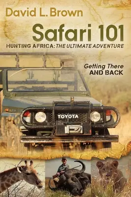 Safari 101 Chasse en Afrique : L'ultime aventure : L'aller et le retour - Safari 101 Hunting Africa: The Ultimate Adventure: Getting There and Back