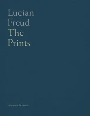 Lucian Freud : Catalogue raisonné des estampes - Lucian Freud: Catalogue Raisonne of the Prints