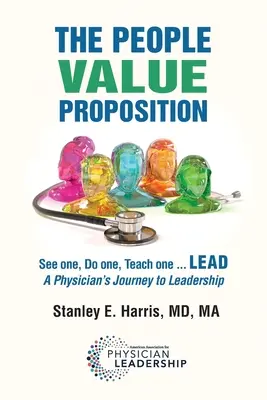 La proposition de valeur des personnes : Voir un, Faire un, Enseigner un ... LEAD, le parcours d'un médecin vers le leadership - The People Value Proposition: See one, Do one, Teach one ... LEAD, A Physician's Journey to Leadership