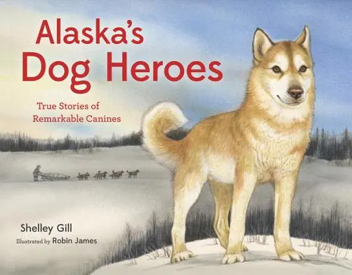 Les chiens héros de l'Alaska : histoires vraies de chiens remarquables - Alaska's Dog Heroes: True Stories of Remarkable Canines