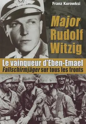 Major Rudolf Witzig Le Vainqueur d'Eben-Emael : Fallschirmjger Sur Tous Les Fronts - Major Rudolf Witzig Le Vainqueur d'Eben-Emael: Fallschirmjger Sur Tous Les Fronts