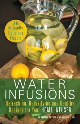 Infusions d'eau : Recettes rafraîchissantes, détoxifiantes et saines pour votre infuseur domestique - Water Infusions: Refreshing, Detoxifying and Healthy Recipes for Your Home Infuser