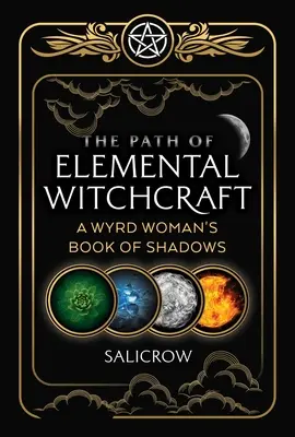 La voie de la sorcellerie élémentaire : Le livre des ombres d'une Wyrd Woman - The Path of Elemental Witchcraft: A Wyrd Woman's Book of Shadows