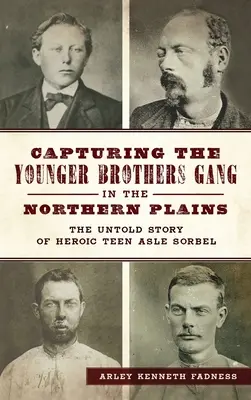 Capturer le gang des jeunes frères dans les plaines du Nord : L'histoire inédite de l'adolescent héroïque Asle Sorbel - Capturing the Younger Brothers Gang in the Northern Plains: The Untold Story of Heroic Teen Asle Sorbel