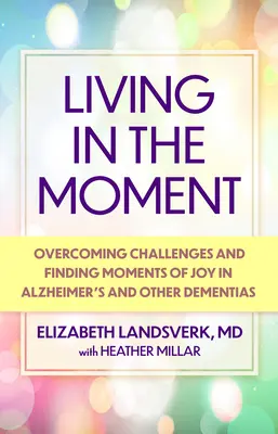 Vivre le moment présent : Un guide pour surmonter les défis et trouver des moments de joie dans la maladie d'Alzheimer et d'autres démences - Living in the Moment: A Guide to Overcoming Challenges and Finding Moments of Joy in Alzheimer's Disease and Other Dementias