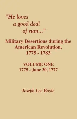 Il aime une bonne dose de rhum. Désertions militaires pendant la Révolution américaine. Volume 1 - He Loves a Good Deal of Rum. Military Desertions During the American Revolution. Volume One