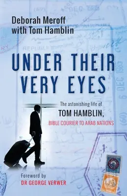 Sous leurs yeux : la vie étonnante de Tom Hamblin, messager de la Bible auprès des nations arabes - Under Their Very Eyes: The Astonishing Life of Tom Hamblin, Bible Courier to Arab Nations