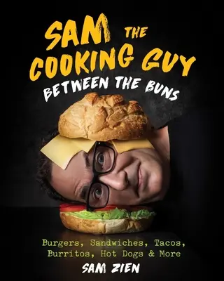 Sam the Cooking Guy : Entre les pains : Burgers, sandwichs, tacos, burritos, hot-dogs et plus encore - Sam the Cooking Guy: Between the Buns: Burgers, Sandwiches, Tacos, Burritos, Hot Dogs & More