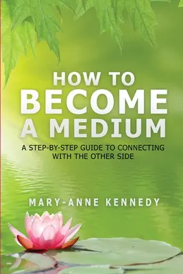 Comment devenir médium : Un guide pas à pas pour se connecter avec l'autre côté - How to Become a Medium: A Step-By-Step Guide to Connecting with the Other Side