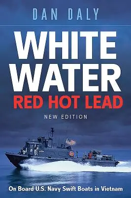 White Water Red Hot Lead : À bord des Swift Boats de la marine américaine au Viêt Nam - White Water Red Hot Lead: On Board U.S. Navy Swift Boats in Vietnam