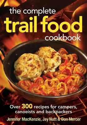 Le livre de cuisine complet pour la nourriture de sentier : Plus de 300 recettes pour les campeurs, les canoéistes et les randonneurs - The Complete Trail Food Cookbook: Over 300 Recipes for Campers, Canoeists and Backpackers