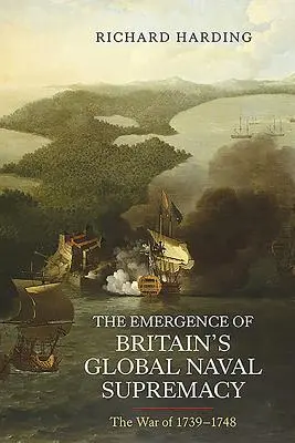 L'émergence de la suprématie navale mondiale de la Grande-Bretagne : La guerre de 1739-1748 - The Emergence of Britain's Global Naval Supremacy: The War of 1739-1748