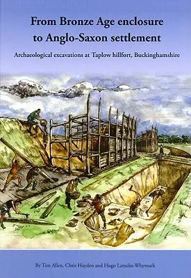 De l'enclos de l'âge du bronze à l'établissement saxon : Fouilles archéologiques à Taplow Hillfort, Buckinghamshire, 1999-2005 - From Bronze Age Enclosure to Saxon Settlement: Archaeological Excavations at Taplow Hillfort, Buckinghamshire, 1999-2005