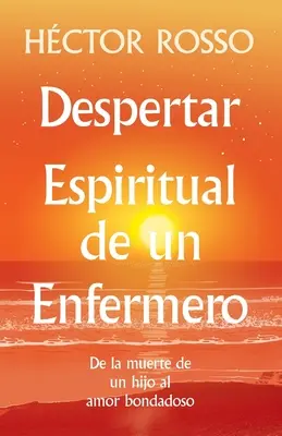 Despertar espiritual de un enfermero : de la muerte de un hijo al amor bondadoso - Despertar espiritual de un enfermero: de la muerte de un hijo al amor bondadoso