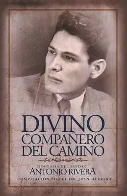 Divino Compaero Del Camino : Biografa Del Pastor Antonio Rivera Compilacin Por El Juan D. Herrera - Divino Compaero Del Camino: Biografa Del Pastor Antonio Rivera Compilacin Por El Juan D. Herrera