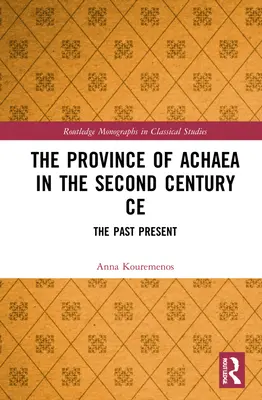 La province d'Achaïe au IIe siècle de notre ère : Le passé et le présent - The Province of Achaea in the 2nd Century Ce: The Past Present