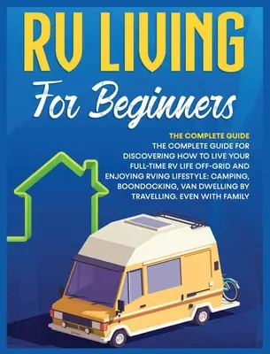 La vie en camping-car pour les débutants : Le guide complet pour découvrir comment vivre sa vie de VR à plein temps hors réseau et apprécier le style de vie de VR : le camping, la randonnée, l'escalade et la randonnée. - Rv Living for Beginners: The Complete Guide for Discovering How to Live your Full-Time RV Life Off-Grid and Enjoying Rving Lifestyle Camping, B