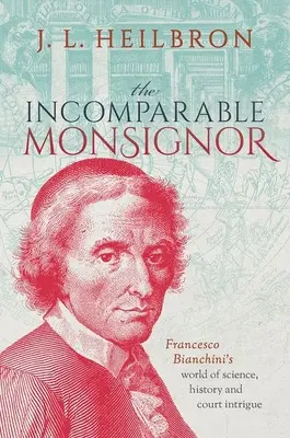 L'incomparable Monseigneur : Le monde de la science, de l'histoire et des intrigues de cour de Francesco Bianchini - The Incomparable Monsignor: Francesco Bianchini's World of Science, History, and Court Intrigue