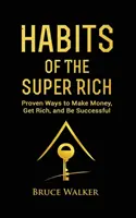 Les habitudes des super riches : Découvrez comment les riches pensent et agissent différemment (Des moyens éprouvés pour gagner de l'argent, devenir riche et avoir du succès) - Habits of The Super Rich: Find Out How Rich People Think and Act Differently (Proven Ways to Make Money, Get Rich, and Be Successful)