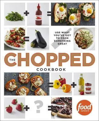 Le livre de cuisine Chopped : Utilisez ce que vous avez pour cuisiner quelque chose de génial - The Chopped Cookbook: Use What You've Got to Cook Something Great