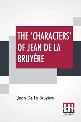 Les « Caractères » de Jean De La Bruyre : nouvellement traduits en anglais par Henri Van Laun avec une introduction, un mémoire biographique et des notes. - The 'Characters' Of Jean De La Bruyre: Newly Rendered Into English By Henri Van Laun With An Introduction, A Biographical Memoir And Notes