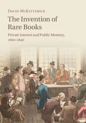 L'invention des livres rares : Intérêt privé et mémoire publique, 1600-1840 - The Invention of Rare Books: Private Interest and Public Memory, 1600-1840